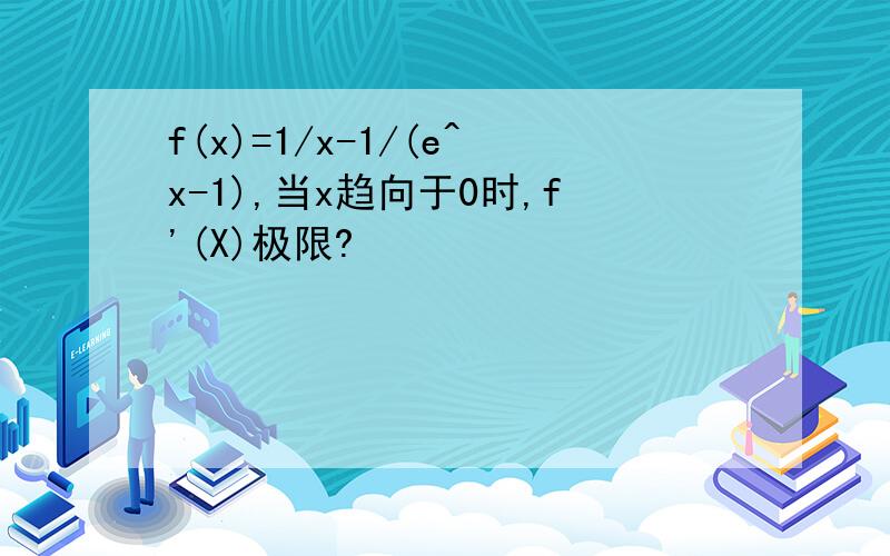 f(x)=1/x-1/(e^x-1),当x趋向于0时,f'(X)极限?