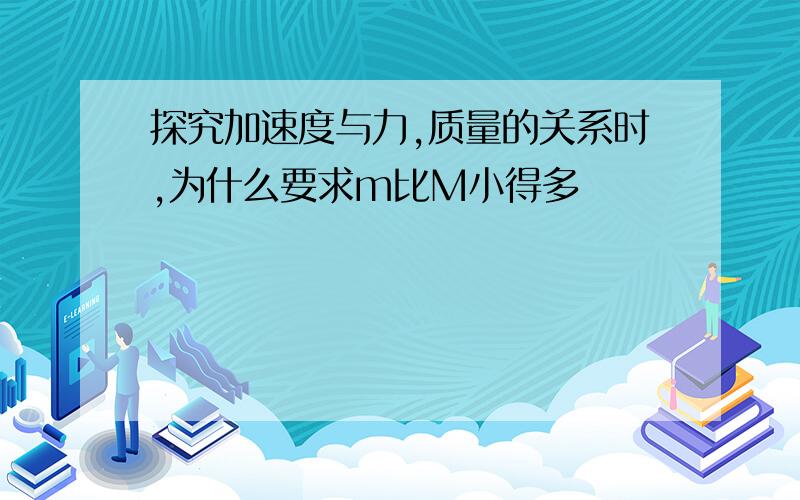 探究加速度与力,质量的关系时,为什么要求m比M小得多