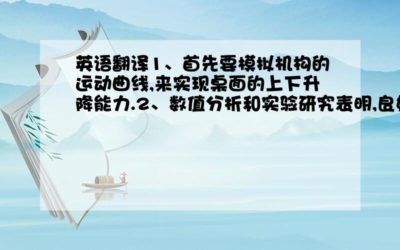 英语翻译1、首先要模拟机构的运动曲线,来实现桌面的上下升降能力.2、数值分析和实验研究表明,良好的连杆的角度计算与铰接设