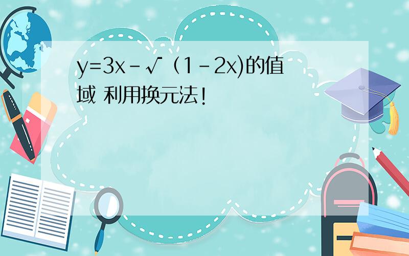 y=3x-√（1-2x)的值域 利用换元法!