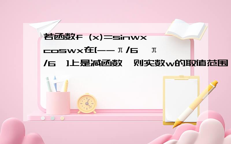 若函数f (x)=sinwxcoswx在[--π/6,π/6,]上是减函数,则实数w的取值范围