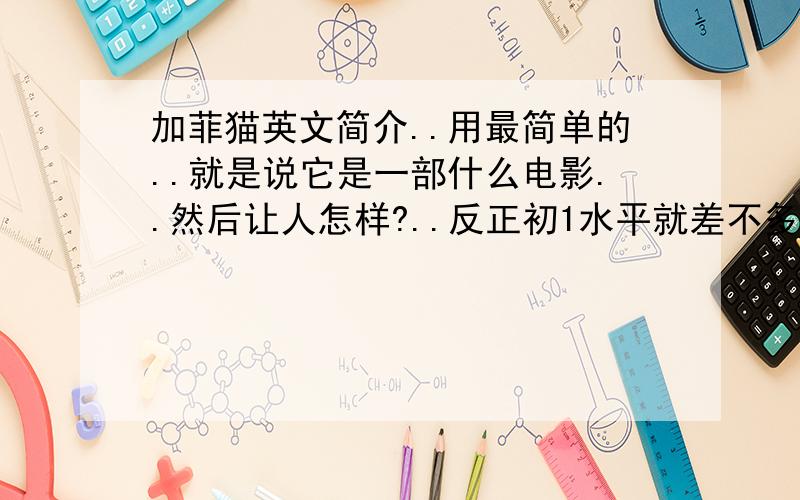 加菲猫英文简介..用最简单的..就是说它是一部什么电影..然后让人怎样?..反正初1水平就差不多拉..