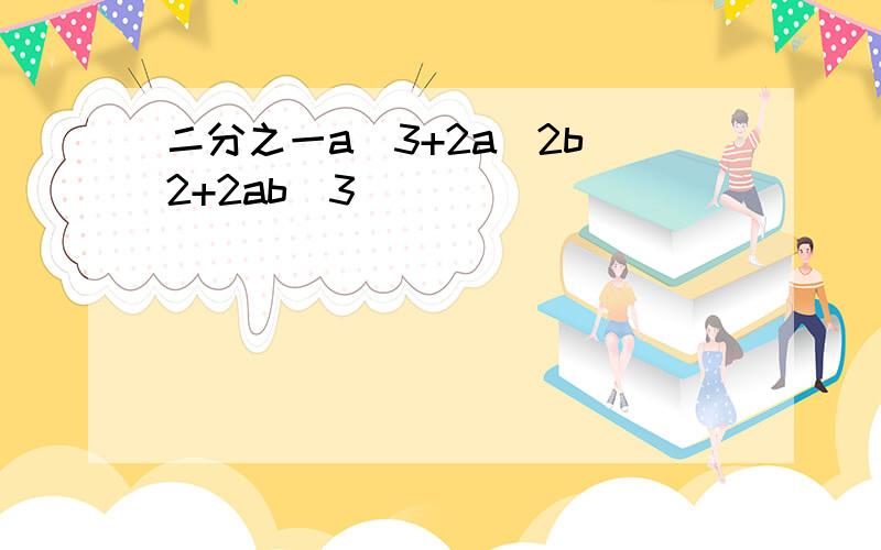 二分之一a^3+2a^2b^2+2ab^3