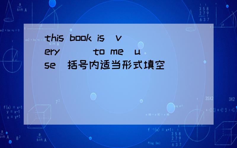 this book is　very （ ）to me(use）括号内适当形式填空