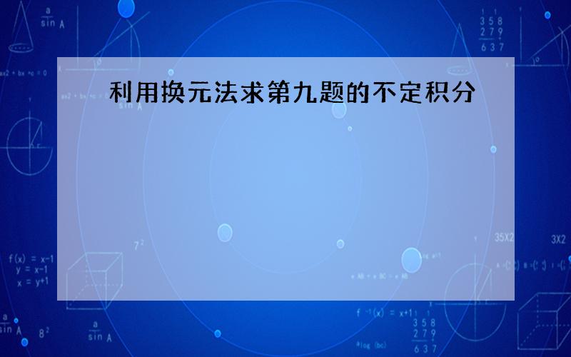 利用换元法求第九题的不定积分