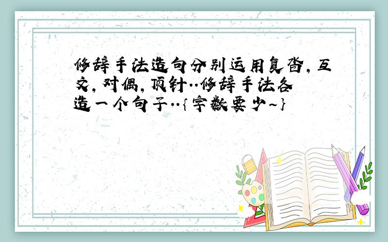 修辞手法造句分别运用复沓,互文,对偶,顶针..修辞手法各造一个句子..｛字数要少~｝