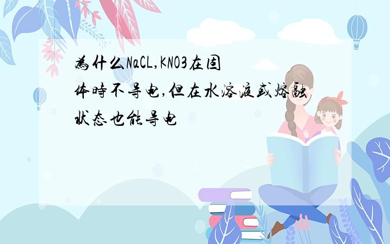 为什么NaCL,KNO3在固体时不导电,但在水溶液或熔融状态也能导电