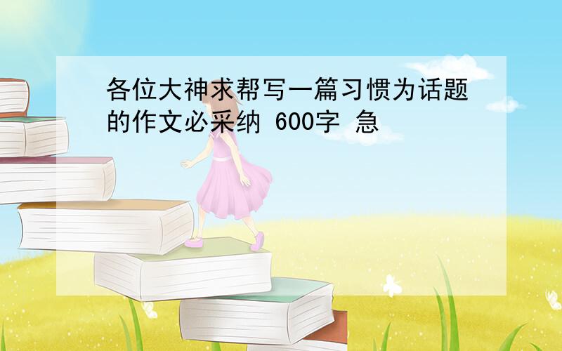 各位大神求帮写一篇习惯为话题的作文必采纳 600字 急