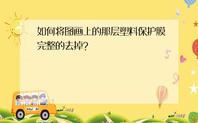 如何将图画上的那层塑料保护膜完整的去掉?