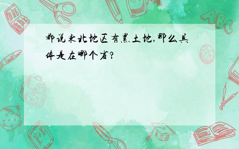 都说东北地区有黑土地,那么具体是在哪个省?