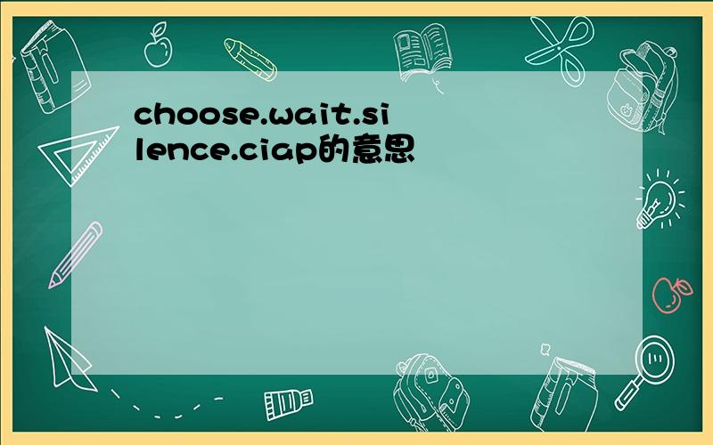 choose.wait.silence.ciap的意思