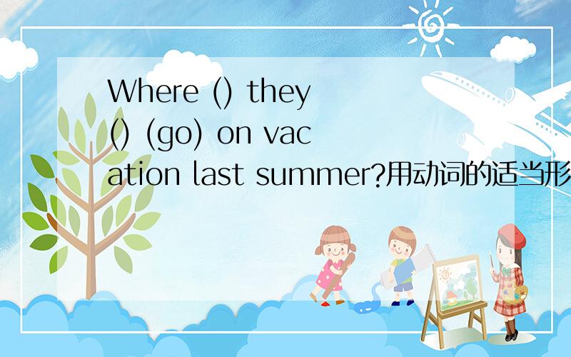 Where () they () (go) on vacation last summer?用动词的适当形式填空