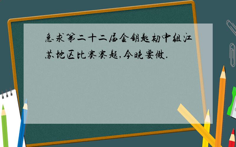 急求第二十二届金钥匙初中组江苏地区比赛赛题,今晚要做.