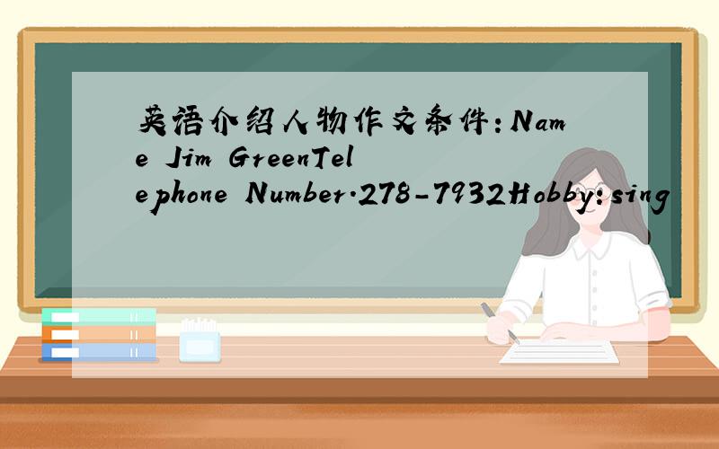 英语介绍人物作文条件：Name Jim GreenTelephone Number.278-7932Hobby：sing