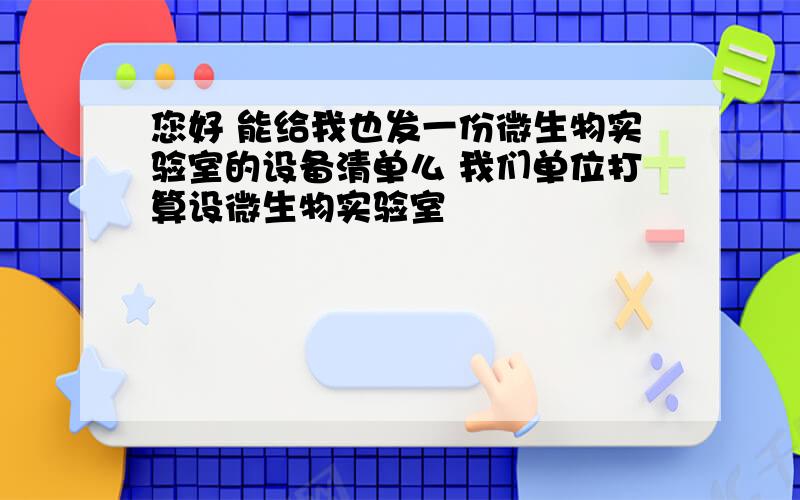 您好 能给我也发一份微生物实验室的设备清单么 我们单位打算设微生物实验室