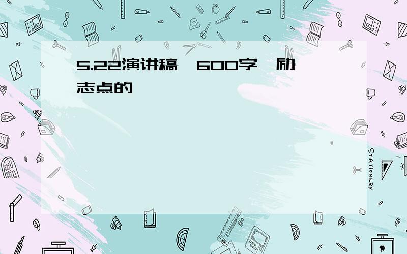 5.22演讲稿,600字,励志点的