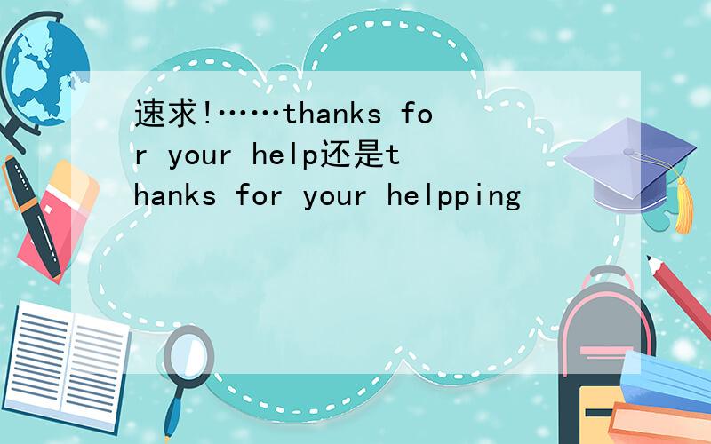 速求!……thanks for your help还是thanks for your helpping