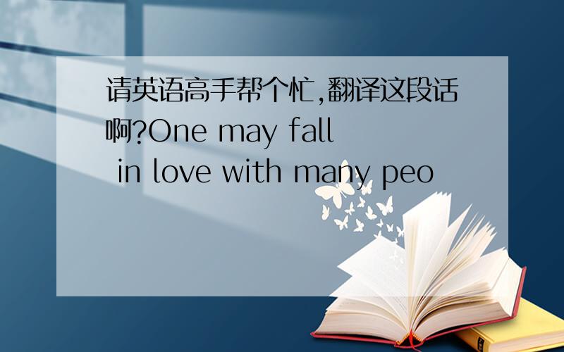 请英语高手帮个忙,翻译这段话啊?One may fall in love with many peo