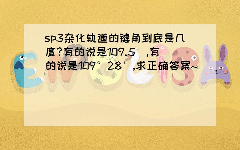 sp3杂化轨道的键角到底是几度?有的说是109.5°,有的说是109°28′,求正确答案~