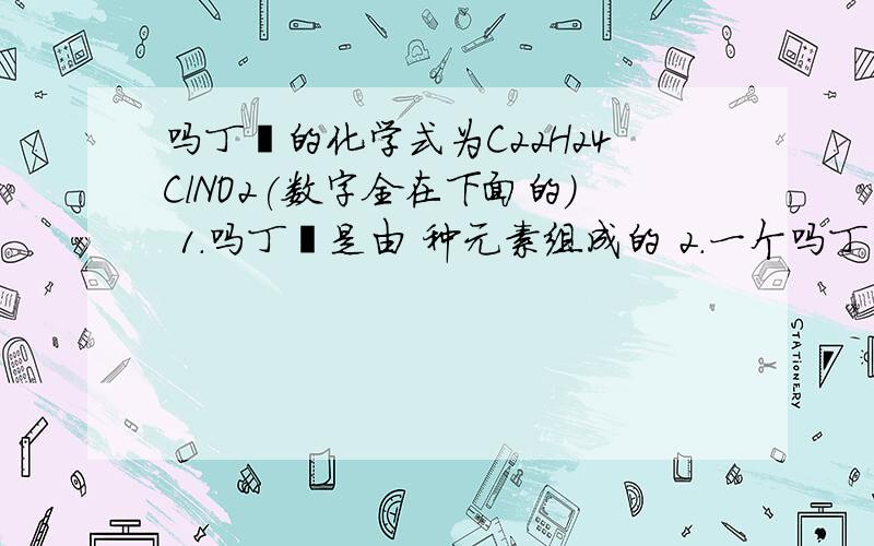 吗丁啉的化学式为C22H24ClNO2(数字全在下面的) 1.吗丁啉是由 种元素组成的 2.一个吗丁啉分子中共有 个原子