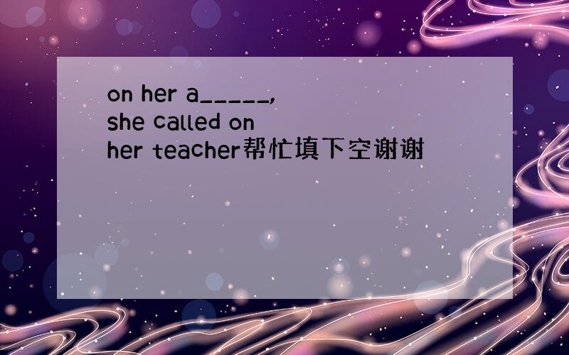 on her a_____,she called on her teacher帮忙填下空谢谢