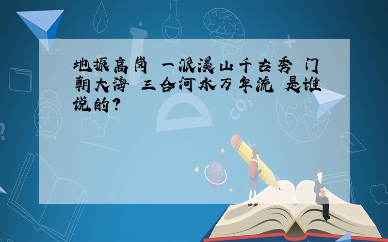 地振高岗 一派溪山千古秀 门朝大海 三合河水万年流 是谁说的?