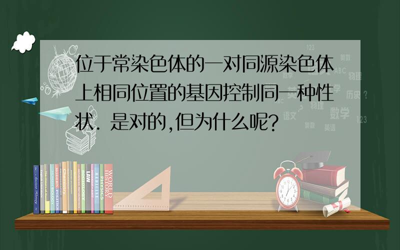 位于常染色体的一对同源染色体上相同位置的基因控制同一种性状. 是对的,但为什么呢?