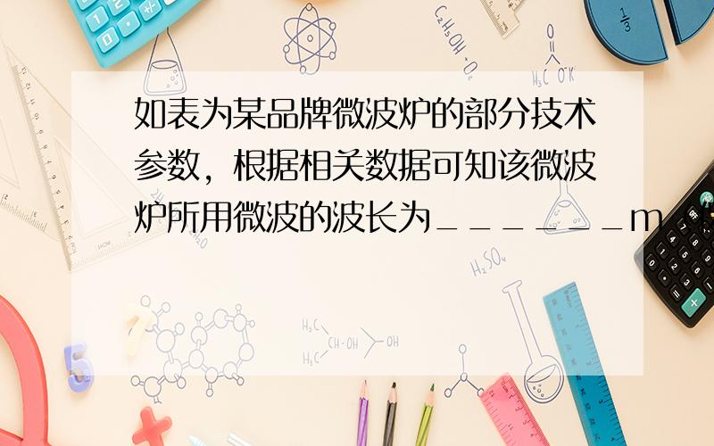 如表为某品牌微波炉的部分技术参数，根据相关数据可知该微波炉所用微波的波长为______m（保留两位小数）．若微波炉工作电