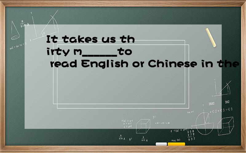 It takes us thirty m______to read English or Chinese in the