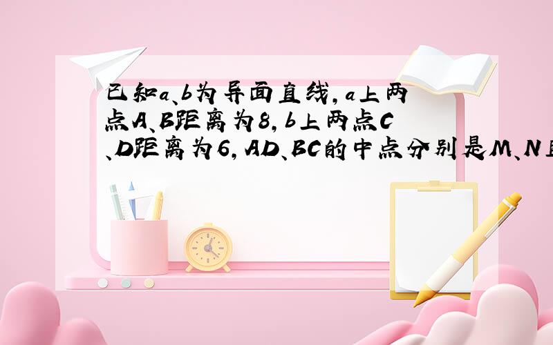 已知a、b为异面直线,a上两点A、B距离为8,b上两点C、D距离为6,AD、BC的中点分别是M、N且MN=5,求证a⊥b