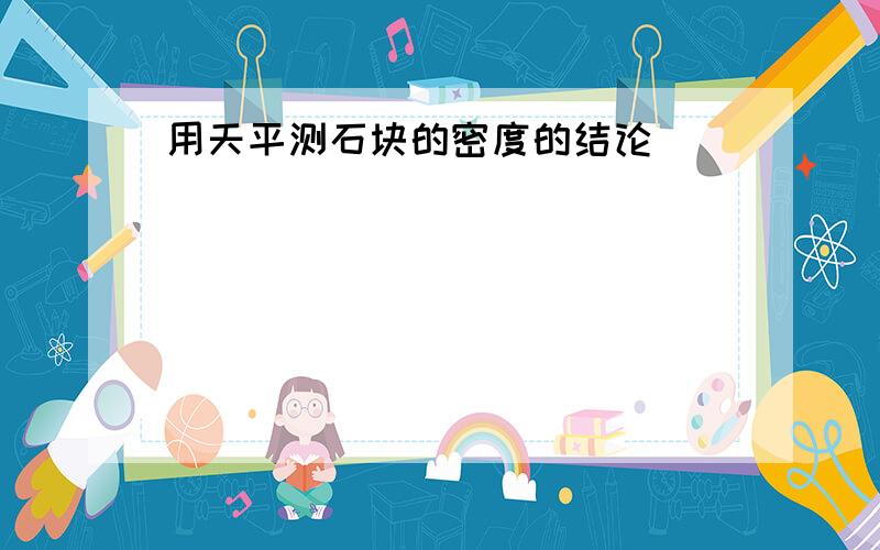 用天平测石块的密度的结论