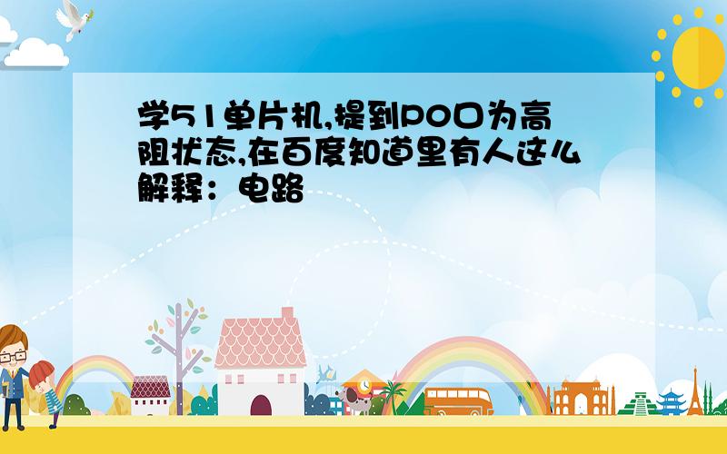 学51单片机,提到P0口为高阻状态,在百度知道里有人这么解释：电路