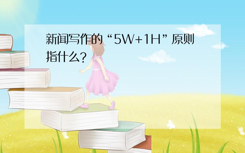 新闻写作的“5W+1H”原则指什么?