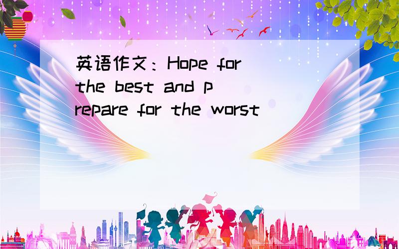 英语作文：Hope for the best and prepare for the worst