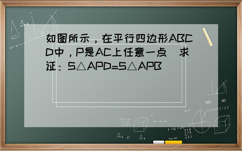 如图所示，在平行四边形ABCD中，P是AC上任意一点．求证：S△APD=S△APB．