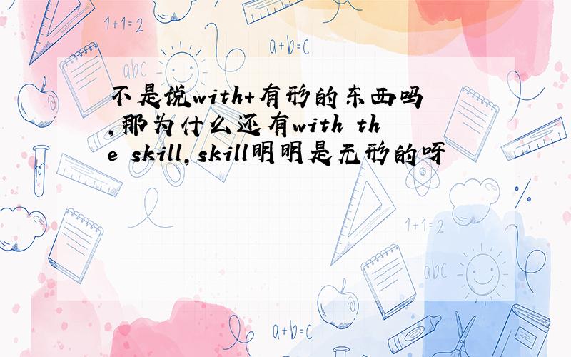 不是说with+有形的东西吗,那为什么还有with the skill,skill明明是无形的呀