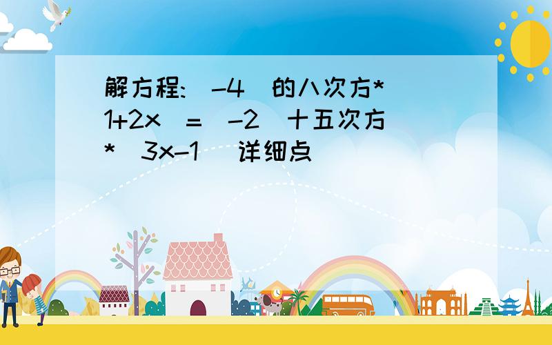 解方程:(-4)的八次方*(1+2x)=(-2)十五次方*(3x-1) 详细点