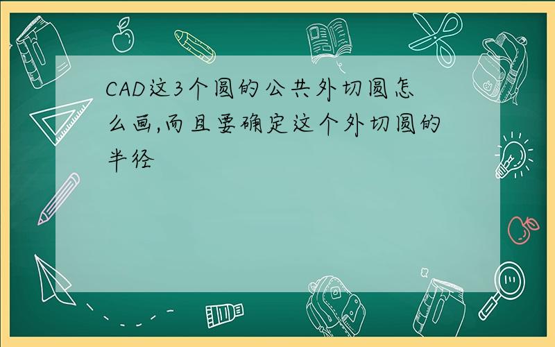 CAD这3个圆的公共外切圆怎么画,而且要确定这个外切圆的半径