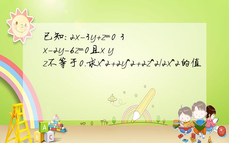 已知：2x-3y+z=0 3x-2y-6z=0且x y z不等于0.求x^2+2y^2+2z^2/2x^2的值