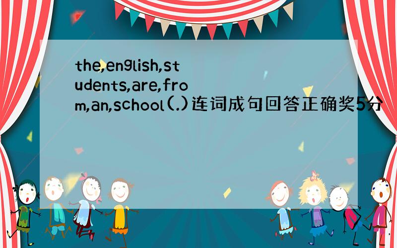 the,english,students,are,from,an,school(.)连词成句回答正确奖5分