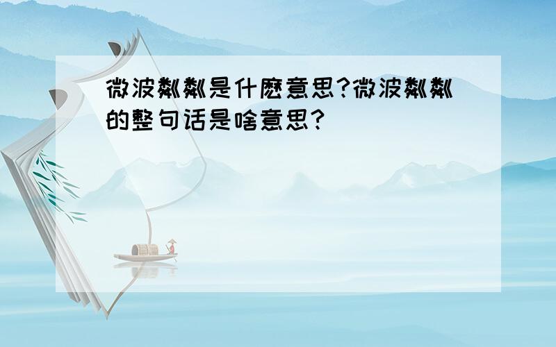 微波粼粼是什麽意思?微波粼粼的整句话是啥意思?