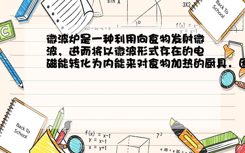 微波炉是一种利用向食物发射微波，进而将以微波形式存在的电磁能转化为内能来对食物加热的厨具．因为微波可以深入食物表面内约5