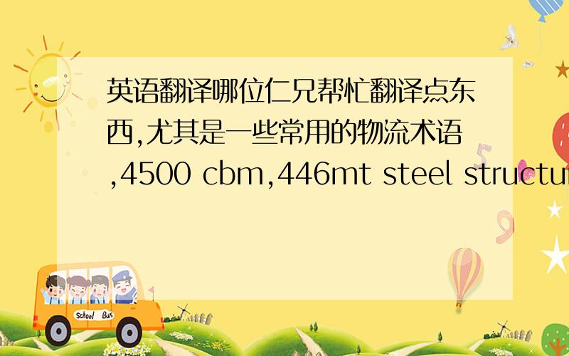 英语翻译哪位仁兄帮忙翻译点东西,尤其是一些常用的物流术语,4500 cbm,446mt steel structure