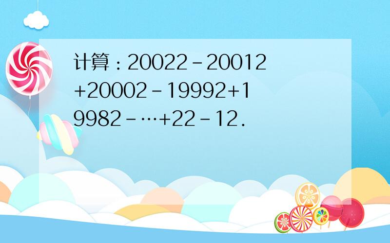 计算：20022-20012+20002-19992+19982-…+22-12．