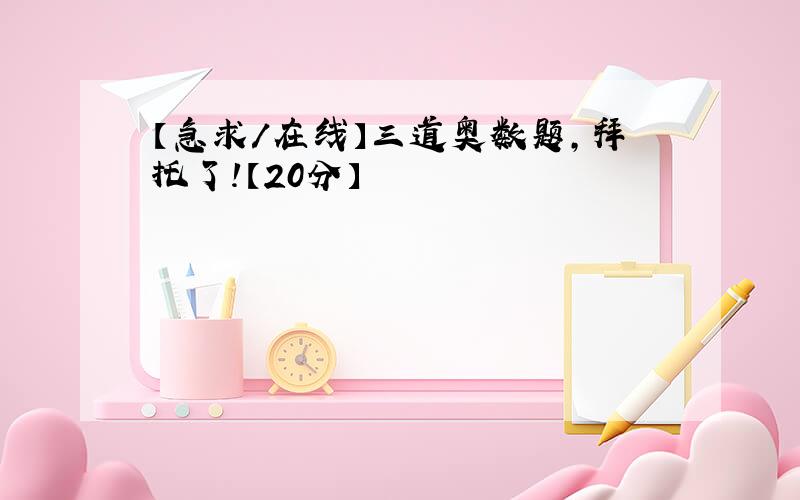 【急求/在线】三道奥数题,拜托了!【20分】