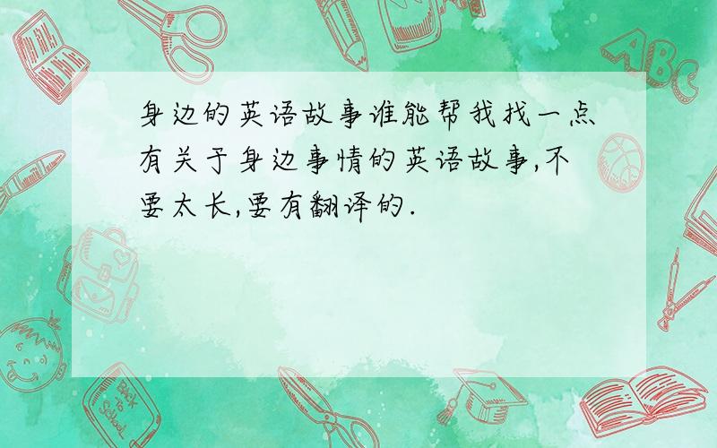 身边的英语故事谁能帮我找一点有关于身边事情的英语故事,不要太长,要有翻译的.