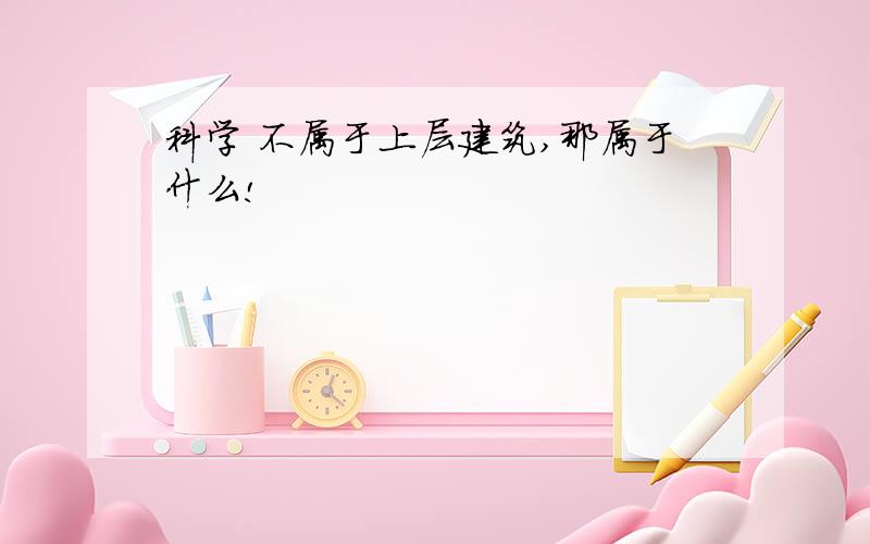 科学 不属于上层建筑,那属于什么!