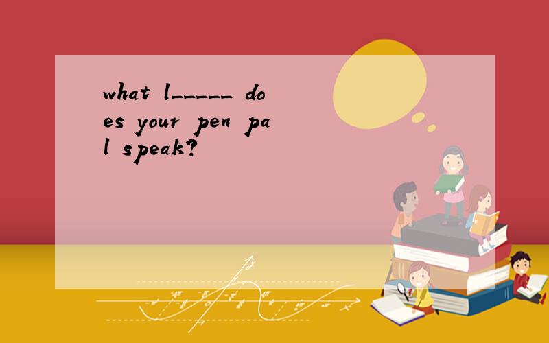 what l_____ does your pen pal speak?