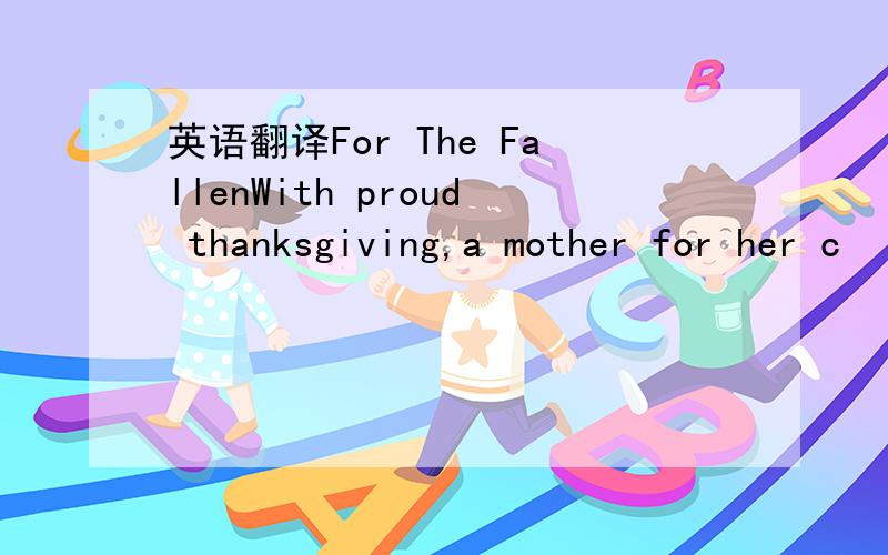 英语翻译For The FallenWith proud thanksgiving,a mother for her c