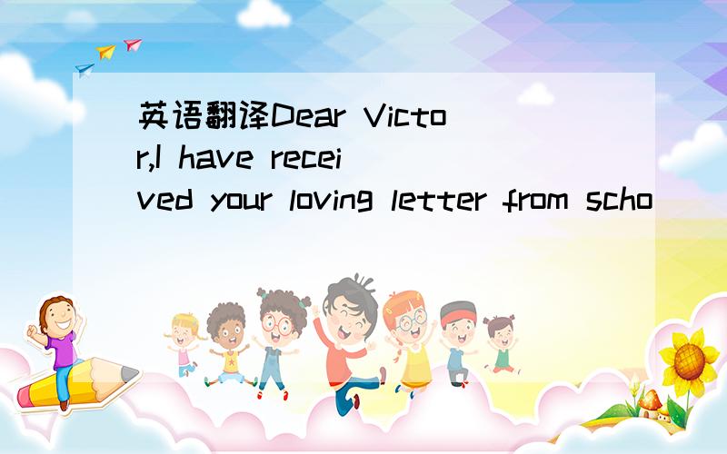 英语翻译Dear Victor,I have received your loving letter from scho